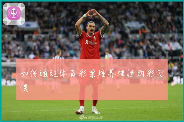 如何通过体育彩票培养理性购彩习惯