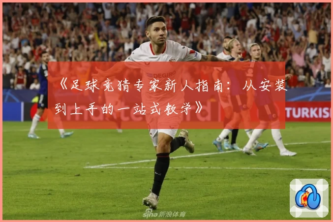 《足球竞猜专家新人指南：从安装到上手的一站式教学》